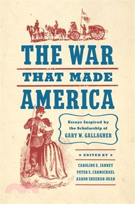 The War That Made America: Essays Inspired by the Scholarship of Gary W. Gallagher