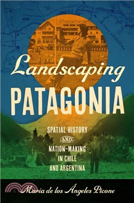 Landscaping Patagonia：Spatial History and Nation-Making in Chile and Argentina