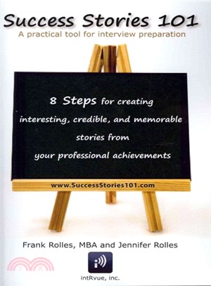Success Stories 101 ― A Practical Tool for Interview Preparation, 8 Steps for Creating Interesting, Credible and Memorable Stories from Your Professional Achievements