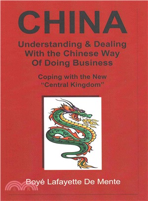 China Understanding & Dealing With the Chinese Way of Doing Business! ― Coping With the New "Central Kingdom"