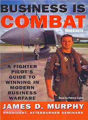 Business Is Combat ─ A Fighter Pilot's Guide to Winning in Modern Business Warfare 