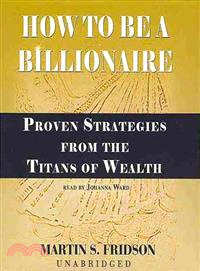 How to Be a Billionaire ─ Proven Strategies from the Titans of Wealth 