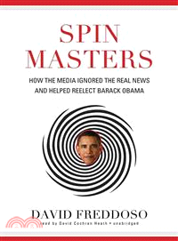 Spin Masters ─ How the Media Ignored the Real News and Helped Reelect Barack Obama