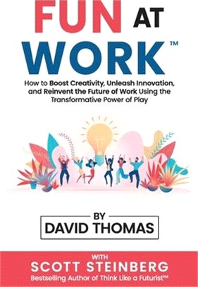 Fun at Work: How to Boost Creativity, Unleash Innovation, and Reinvent the Future of Work Using the Transformative Power of Play