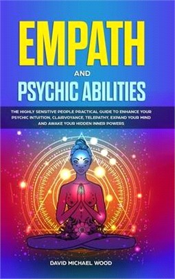 Empath and Psychic Abilities: The Highly Sensitive People Practical Guide to Enhance Your Psychic Intuition, Clairvoyance, Telepathy, Expand Your Mi