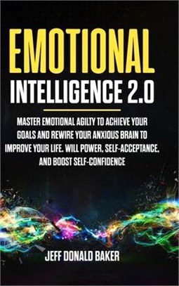 Emotional Intelligence 2.0: Master Emotional Agility to Achieve Your Goals and Rewire Your Anxious Brain to Improve Your Life. Will Power, Self-Ac