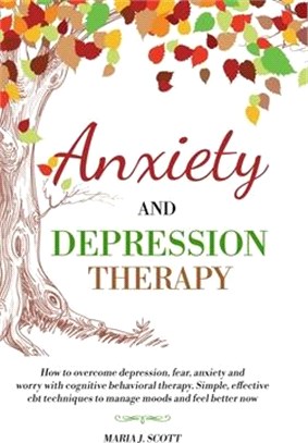 Anxiety and Depression Therapy: How to Overcome Depression, Fear, Anxiety and Worry with Cognitive Behavioral Therapy. Simple, Effective CBT Technique