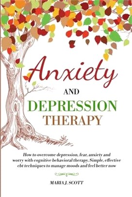 Anxiety and Depression Therapy: How to Overcome Depression, Fear, Anxiety and Worry with Cognitive Behavioral Therapy. Simple, Effective CBT Technique