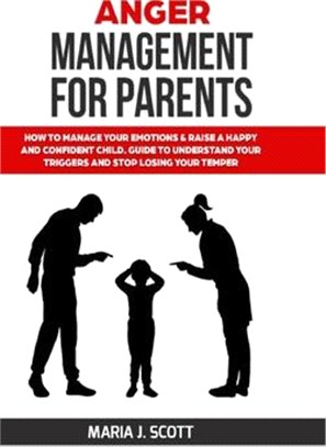 Anger Management for Parents: How to Manage Your Emotions & Rise a Happy and Confident Child. Guide to Understand Your Triggers and Stop Losing Your