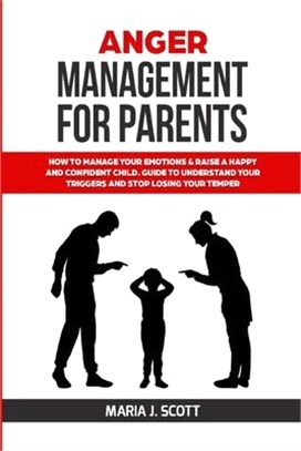 Anger Management for Parents: How to Manage Your Emotions & Rise a Happy and Confident Child. Guide to Understand Your Triggers and Stop Losing Your