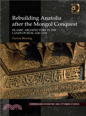 Rebuilding Anatolia After the Mongol Conquest ─ Islamic Architecture in the Lands of Rum, 1240-1330