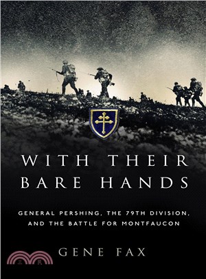 With Their Bare Hands :General Pershing the 79th Division, and the Battle for Montfaucon /