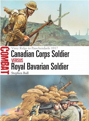 Canadian Corps Soldier Vs Royal Bavarian Soldier :Vimy Ridge to Passchendaele 1917 /
