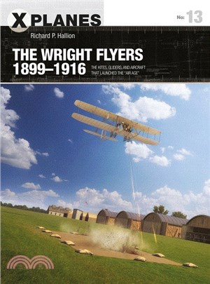 The Wright Flyers, 1899-1916 ― The Kites, Gliders, and Aircraft That Launched the ir Age