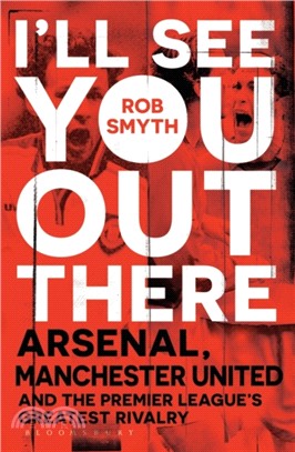 I'll See You Out There：Arsenal, Manchester United and the Premier League's Greatest Rivalry