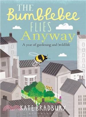 The Bumblebee Flies Anyway :A Year of Gardening and (Wild)Life /