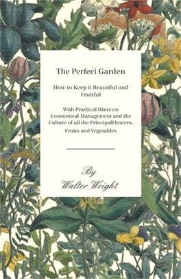 The Perfect Garden - How to Keep it Beautiful and Fruitful - With Practical Hints on Economical Management and the Culture of all the Principal Flower
