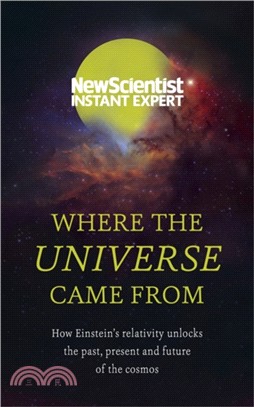 Where the Universe Came From：How Einstein's relativity unlocks the past, present and future of the cosmos