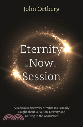 Eternity is Now in Session：A Radical Rediscovery of What Jesus Really Taught about Salvation, Eternity and Getting to the Good Place