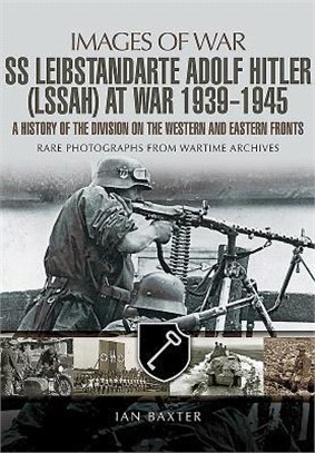 Leibstandarte SS Adolf Hitler at War 1939-1945 ─ A History of the Division on the Western and Eastern Fronts: Rare Photographs from Wartime Archives