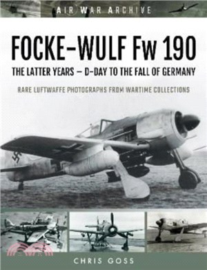 FOCKE-WULF Fw 190：The Latter Years - Prototypes to the Fall of Germany