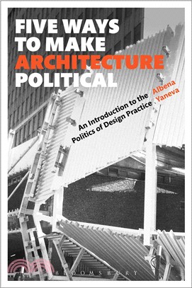 Five ways to make architecture political :an introduction to the politics of design practice /