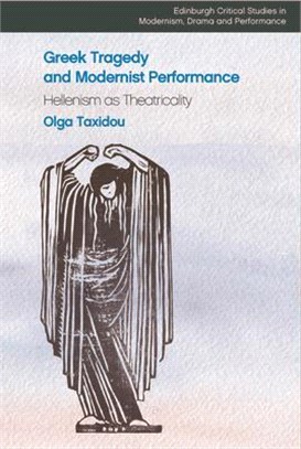 Greek Tragedy and Modernist Performance: Hellenism as Theatricality