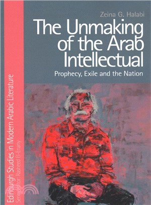 The Unmaking of the Arab Intellectual ― Prophecy, Exile and the Nation