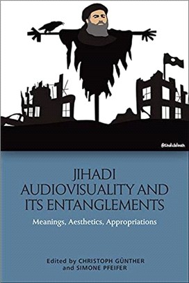 Jihadi Audiovisuality and its Entanglements：Meanings, Aesthetics, Appropriations