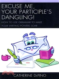 Excuse Me, Your Participle's Dangling ― How to Use Grammar to Make Your Writing Powers Soar