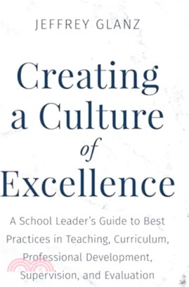 Creating a Culture of Excellence：A School Leader's Guide to Best Practices in Teaching, Curriculum, Professional Development, Supervision, and Evaluation