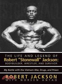 The Life and Legend of Robert Stonewall Jackson: Body Builder, Wrestler, and Survivor ― My Battle With the Vietnam War, Drugs, and Prison