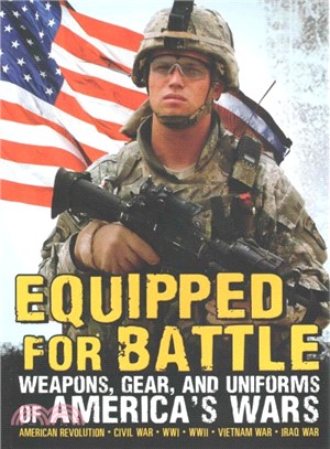Equipped for Battle ─ Weapons, Gear, and Uniforms of America's Wars: American Revolution-Civil War-WWI-WWII-Vietnam War-Iraq War