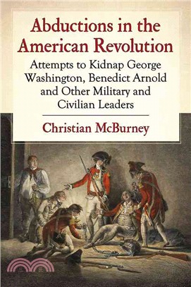 Abductions in the American Revolution ─ Attempts to Kidnap George Washington, Benedict Arnold, and Other Military and Civilian Leaders