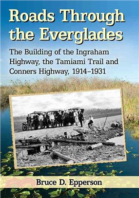 Roads Through the Everglades ─ The Building of the Ingraham Highway, the Tamiami Trail and Conners Highway, 1914-1931