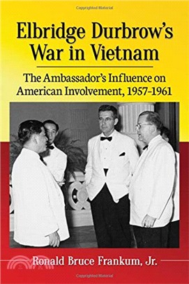 Elbridge Durbrow War in Vietnam ― The Ambassador Influence on American Involvement, 1957-1961
