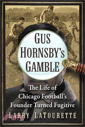 Gus Hornsby's Gamble: The Life of Chicago Football's Founder Turned Fugitive