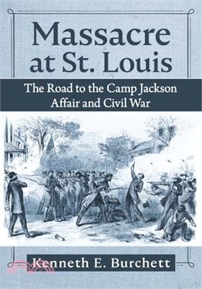 Massacre at St. Louis: The Road to the Camp Jackson Affair and Civil War