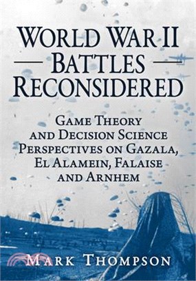 World War II Battles Reconsidered: Game Theory and Decision Science Perspectives on Gazala, El Alamein, Falaise and Arnhem