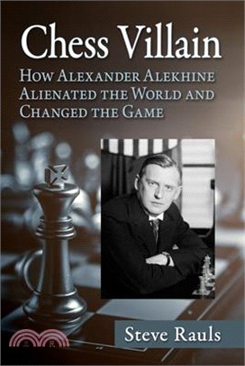 Chess Villain: How Alexander Alekhine Alienated the World and Changed the Game