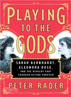 Playing to the gods :Sarah Bernhardt, Eleonora Duse, and the rivalry that changed acting forever /