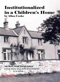 Institutionalized in a Children Home ─ Skellow Hall 1950-1963 a True Story of a Child and Children in a Home