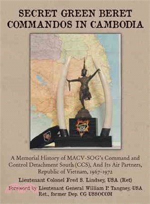 Secret Green Beret Commandos in Cambodia ─ A Memorial History of Macv-sog Command and Control Detachment South (Ccs), and Its Air Partners, Republic of Vietnam, 1967-1972