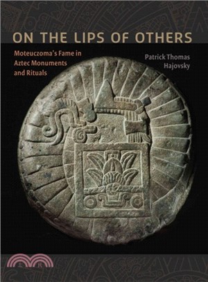 On the Lips of Others ─ Moteuczoma's Fame in Aztec Monuments and Rituals