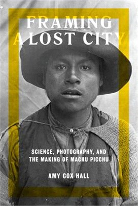 Framing a Lost City ─ Science, Photography, and the Making of Machu Picchu