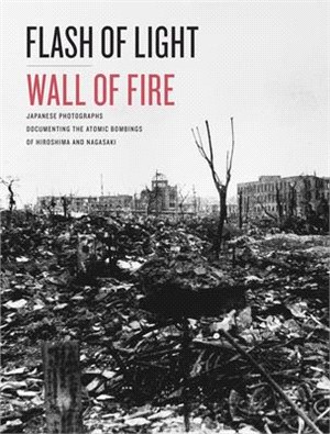 Flash of Light, Wall of Fire ― Japanese Photographs Documenting the Atomic Bombings of Hiroshima and Nagasaki