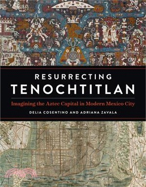 Resurrecting Tenochtitlan: Imagining the Aztec Capital in Modern Mexico City