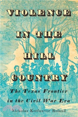 Violence in the Hill Country：The Texas Frontier in the Civil War Era