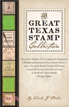 The Great Texas Stamp Collection：How Some Stubborn Texas Confederate Postmasters, a Handful of Determined Texas Stamp Collectors, and a Few of the World's Greatest Philatelists Created, Discovered, an