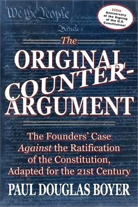 The Original Counter-Argument — The Founders' Case Against the Ratification of the Constitution, Adapted for the 21st Century
